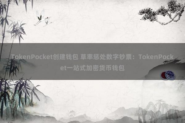 TokenPocket创建钱包 草率惩处数字钞票：TokenPocket一站式加密货币钱包