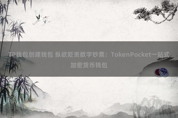 TP钱包创建钱包 纵欲贬责数字钞票：TokenPocket一站式加密货币钱包