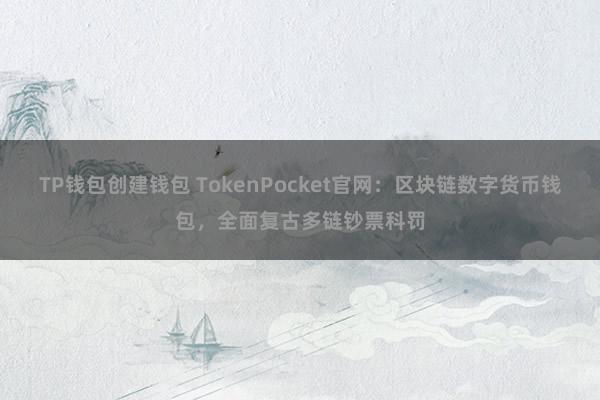 TP钱包创建钱包 TokenPocket官网：区块链数字货币钱包，全面复古多链钞票科罚