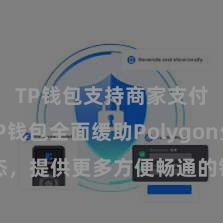 TP钱包支持商家支付吗 TP钱包全面缓助Polygon生态，提供更多方便畅通的钞票不休作事