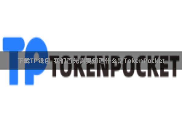 下载TP钱包  我们首先需要知道什么是TokenPocket