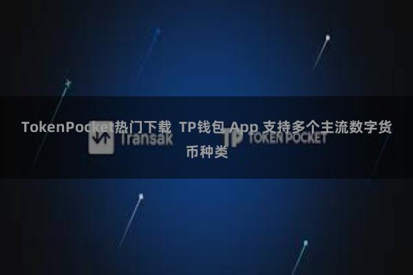 TokenPocket热门下载  TP钱包 App 支持多个主流数字货币种类
