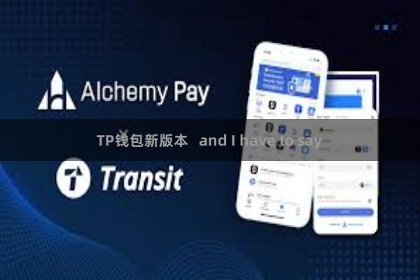 TP钱包新版本   and I have to say